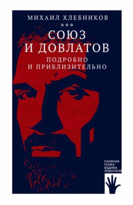 Михаил Хлебников. Союз и Довлатов (подробно и приблизительно) Михаил Хлебников. Союз и Довлатов (подробно и приблизительно)