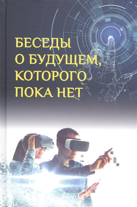 Беседы о будущем, которого пока нет / Авторы-составители А.Г. Быстрицкий, Мехди Санаи.. – М.: Вече, 2020. – 224 с. Беседы о будущем, которого пока нет / Авторы-составители А.Г. Быстрицкий, Мехди Санаи.. – М.: Вече, 2020. – 224 с.