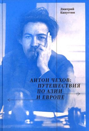 Дмитрий Капустин. Антон Чехов: путешествия по Азии и Европе Дмитрий Капустин. Антон Чехов: путешествия по Азии и Европе