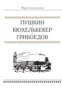 Марк Альтшуллер. Пушкин. Кюхельбекер. Грибоедов Марк Альтшуллер. Пушкин. Кюхельбекер. Грибоедов
