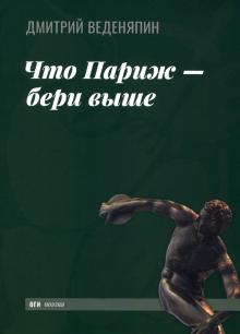 Дмитрий Веденяпин. Что Париж – бери выше. Дмитрий Веденяпин. Что Париж – бери выше.