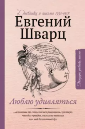 Евгений Шварц. Люблю удивляться: дневник и письма 1938–1957 годов Евгений Шварц. Люблю удивляться: дневник и письма 1938–1957 годов