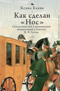 Ксана Бланк. Как сделан «Нос». Стилистический и критический комментарий к повести Н. В. Гоголя Ксана Бланк. Как сделан «Нос». Стилистический и критический комментарий к повести Н. В. Гоголя