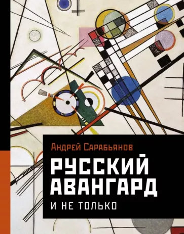 Андрей Сарабьянов. Русский авангард. И не только Андрей Сарабьянов. Русский авангард. И не только