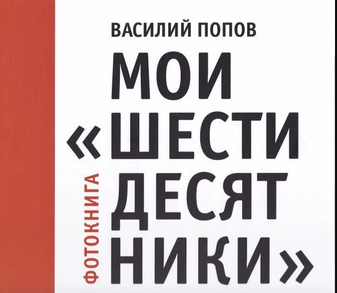 Василий Попов. Мои «шестидесятники». Фотокнига. – М.: Библио TV, 2021 Василий Попов. Мои «шестидесятники». Фотокнига. – М.: Библио TV, 2021