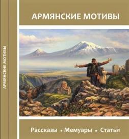 АРМЯНСКИЕ МОТИВЫ: Сборник рассказов, мемуаров и статей по итогам международного литературного конкурса «Армянские мотивы»-2019 и проекта «Единый крест: Россия и Армения»-2020 / Составитель и редактор Елена Шуваева-Петросян. АРМЯНСКИЕ МОТИВЫ: Сборник рассказов, мемуаров и статей по итогам международного литературного конкурса «Армянские мотивы»-2019 и проекта «Единый крест: Россия и Армения»-2020 / Составитель и редактор Елена Шуваева-Петросян.