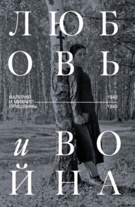 Любовь и война. Валерия и Михаил Пришвины. 1940–1943 Любовь и война. Валерия и Михаил Пришвины. 1940–1943