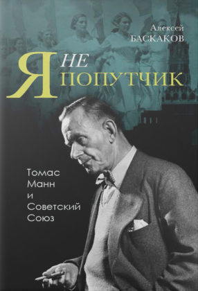 Алексей Баскаков. «Я не попутчик...»: Томас Манн и Советский Союз Алексей Баскаков. «Я не попутчик...»: Томас Манн и Советский Союз