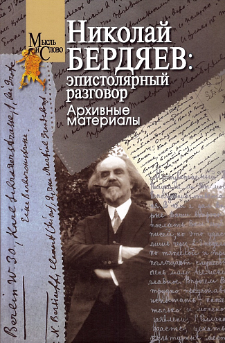 Николай Бердяев: эпистолярный разговор: Архивные материалы / Отв. ред.-сост. Т.Г. Щедрина; предисл., подг. текста, прим., коммент. А.А. Гапоненкова, Е.В. Сердюковой, И.О. Щедриной, Т.Г. Щедриной Николай Бердяев: эпистолярный разговор: Архивные материалы / Отв. ред.-сост. Т.Г. Щедрина; предисл., подг. текста, прим., коммент. А.А. Гапоненкова, Е.В. Сердюковой, И.О. Щедриной, Т.Г. Щедриной