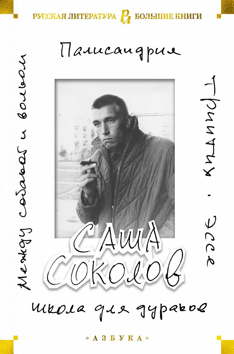 Саша Соколов «Школа для дураков. Между собакой и волком. Палисандрия. Эссе. Триптих». – СПБ: «АЗБУКА», 2020. Саша Соколов «Школа для дураков. Между собакой и волком. Палисандрия. Эссе. Триптих». – СПБ: «АЗБУКА», 2020.