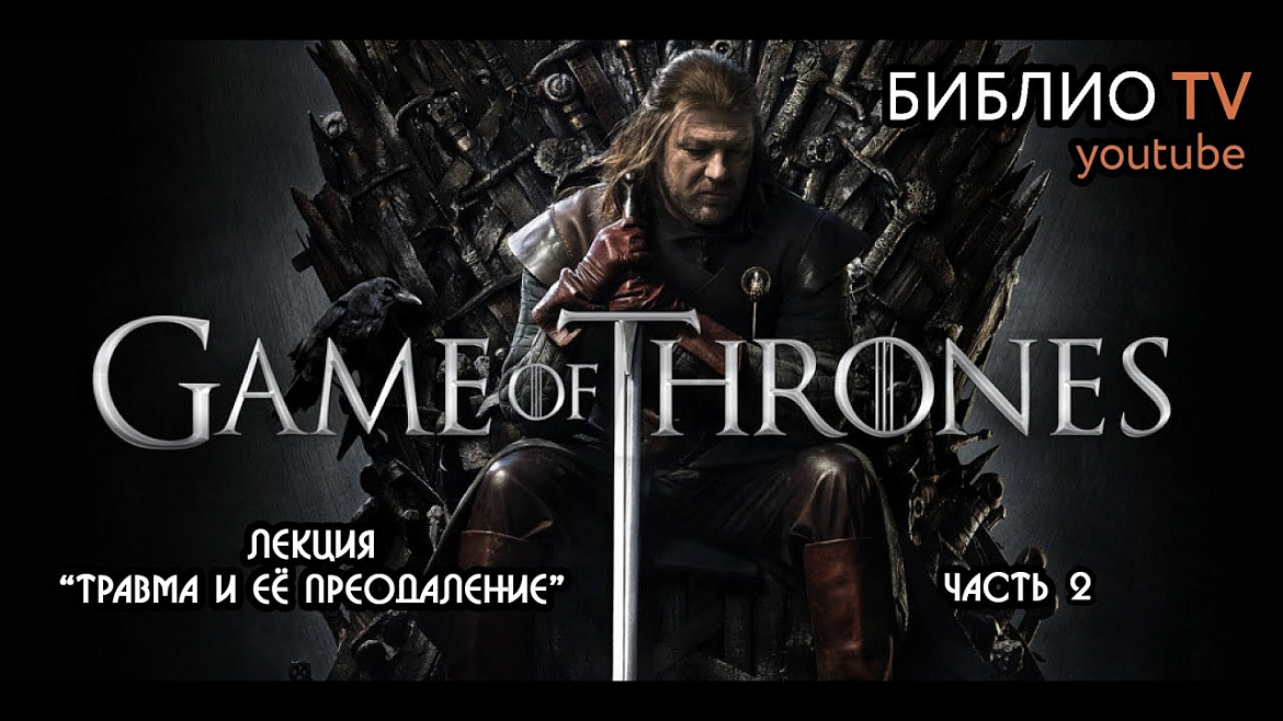 Игра Престолов. Лекция "Травма и её преодоление" (часть 2) Игра Престолов. Лекция "Травма и её преодоление" (часть 2)