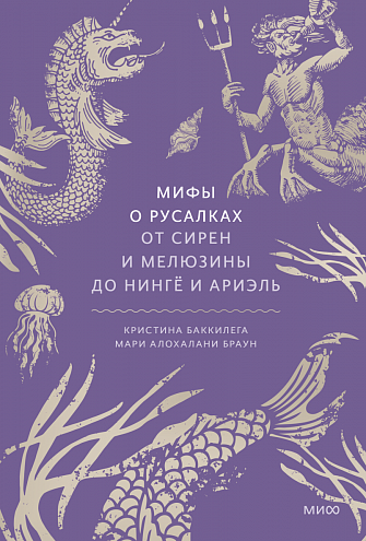 Кристина Баккилега, Мари Алохалани Браун. Мифы о русалках. От сирен и Мелюзины до нингё и Ариэль / Пер. с англ. Н. Ивановой
