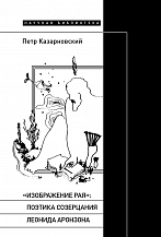 Петр Казарновский. «Изображение рая»: Поэтика созерцания Леонида Аронзона