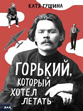 Катя Гущина. Горький, который хотел летать
