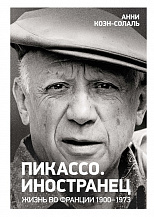 Анни Коэн-Солаль. Пикассо. Иностранец. Жизнь во Франции, 1900–1973