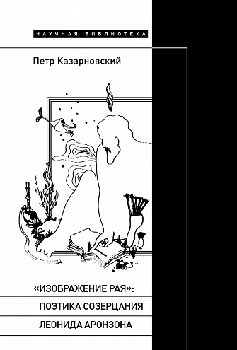 Петр Казарновский. «Изображение рая»: Поэтика созерцания Леонида Аронзона Петр Казарновский. «Изображение рая»: Поэтика созерцания Леонида Аронзона