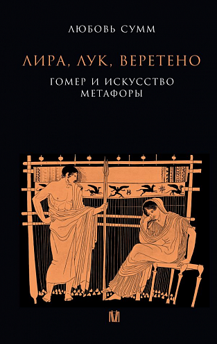 Л.Б. Сумм. Лира, лук, веретено. Гомер и искусство метафоры. Одиссея и Илиада Л.Б. Сумм. Лира, лук, веретено. Гомер и искусство метафоры. Одиссея и Илиада