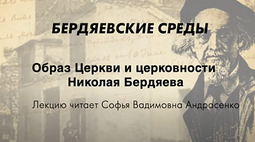БЕРДЯЕВСКИЕ СРЕДЫ. Образ Церкви и церковности Николая Бердяева