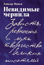Х. Пенья. Невидимые чернила: Зависть, ревность и муки творчества великих писателей