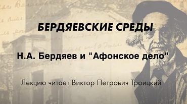 БЕРДЯЕВСКИЕ СРЕДЫ. Лекция В. П. Троицкого "Н.А. Бердяев и "Афонское дело"