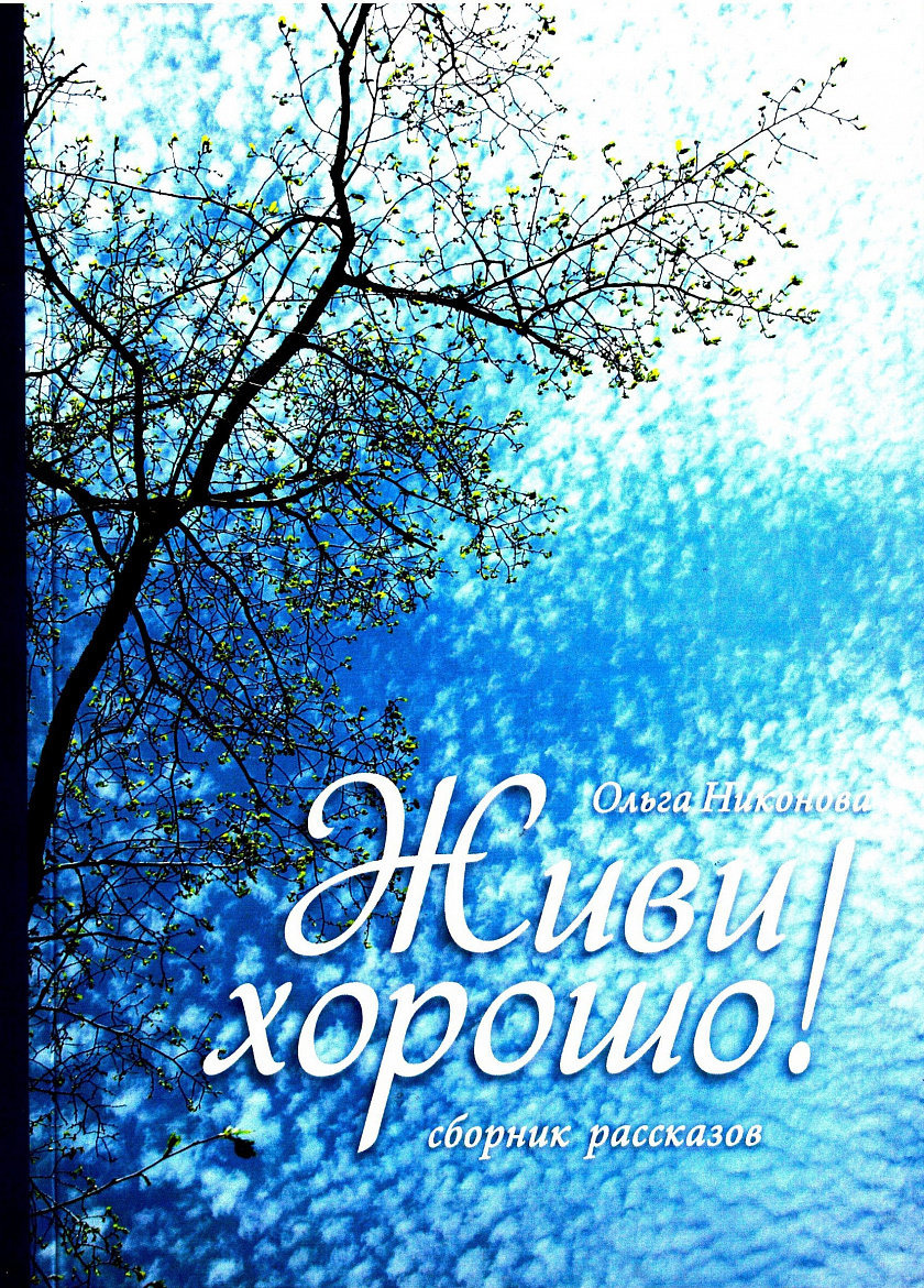Ольга Никонова «Живи хорошо!»: сборник рассказов. – Рыбинск: Медиарост, 2018. Ольга Никонова «Живи хорошо!»: сборник рассказов. – Рыбинск: Медиарост, 2018.