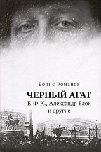 Борис Романов. Черный агат. Е. Ф. К., Александр Блок и другие. Повествование в комментариях и письмах