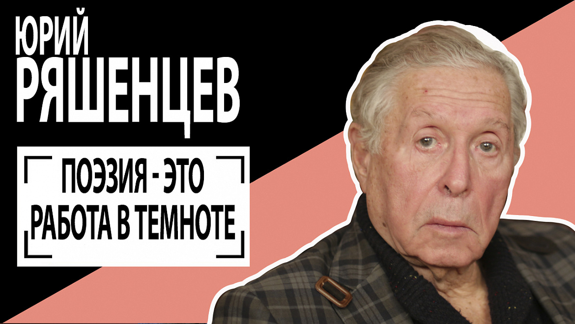 Юрий Ряшенцев: "ПОЭЗИЯ - ЭТО РАБОТА В ТЕМНОТЕ" 