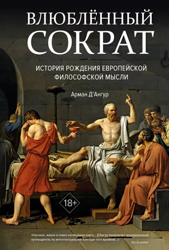 Арман Д’Ангур. Влюбленный Сократ. История рождения европейской философской мысли Арман Д’Ангур. Влюбленный Сократ. История рождения европейской философской мысли