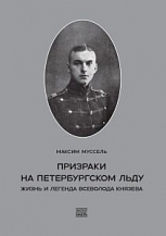 Максим Муссель. Призраки на петербургском льду. Жизнь и легенда Всеволода Князева