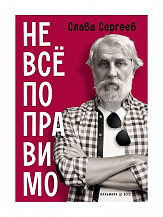 Слава Сергеев. Не все поправимо. Эссе, статьи, интервью, пародии