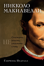 Габриэле Педулла. Никколо Макиавелли. Стяжать власть, не стяжать славу