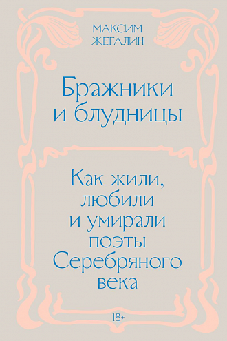 Максим Жегалин. Бражники и блудницы. Как жили, любили и умирали поэты Серебряного века Максим Жегалин. Бражники и блудницы. Как жили, любили и умирали поэты Серебряного века
