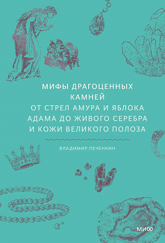 Владимир Печенкин. Мифы драгоценных камней. От стрел Амура и яблока Адама до живого серебра и кожи Великого Полоза