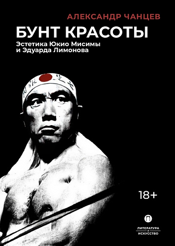 Александр Чанцев. Бунт красоты: Эстетика Юкио Мисимы и Эдуарда Лимонова. Изд. 2-е, испр. и доп.