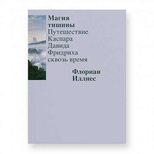 Флориан Иллиес. Магия тишины. Путешествие Каспара Давида Фридриха сквозь время