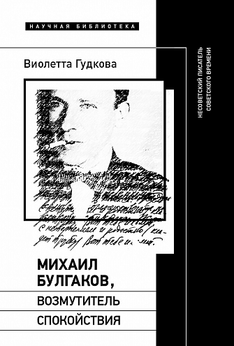 Виолетта Гудкова. Михаил Булгаков, возмутитель спокойствия: Несоветский писатель советского времени Виолетта Гудкова. Михаил Булгаков, возмутитель спокойствия: Несоветский писатель советского времени