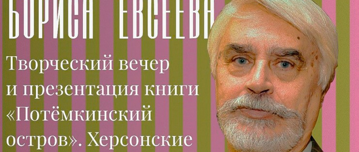 Творческий вечер и презентация новой книги Бориса Евсеева «ПОТЁМКИНСКИЙ ОСТРОВ». Херсонские истории Творческий вечер и презентация новой книги Бориса Евсеева «ПОТЁМКИНСКИЙ ОСТРОВ». Херсонские истории
