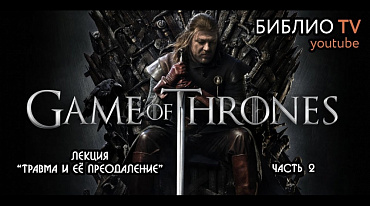 Игра Престолов. Лекция "Травма и её преодоление" (часть 2)
