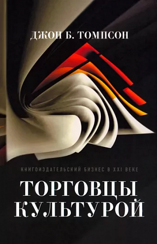 Джон Б. Томпсон. Торговцы культурой: Книгоиздательский бизнес в XXI веке Джон Б. Томпсон. Торговцы культурой: Книгоиздательский бизнес в XXI веке